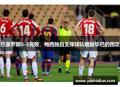 巴塞罗那0-3完败，梅西独自支撑球队难敌毕巴的围攻