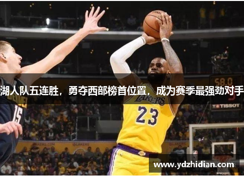 湖人队五连胜，勇夺西部榜首位置，成为赛季最强劲对手