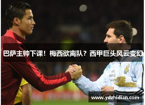 巴萨主帅下课！梅西欲离队？西甲巨头风云变幻