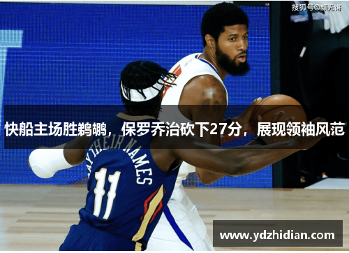 快船主场胜鹈鹕，保罗乔治砍下27分，展现领袖风范