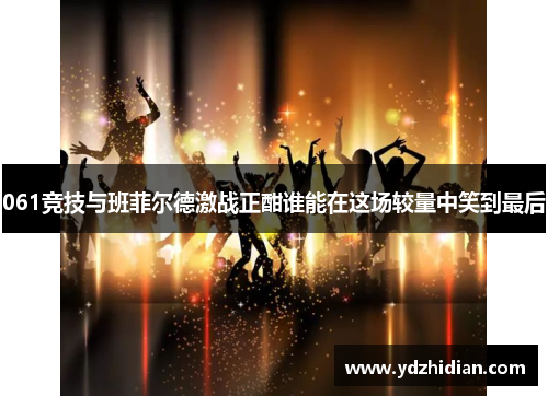 061竞技与班菲尔德激战正酣谁能在这场较量中笑到最后