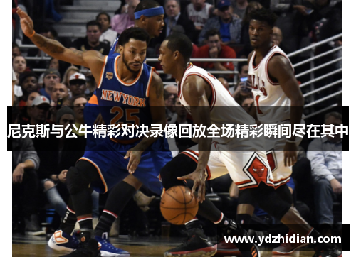 尼克斯与公牛精彩对决录像回放全场精彩瞬间尽在其中