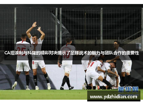 CA坦波利与科隆的精彩对决揭示了足球战术的魅力与团队合作的重要性