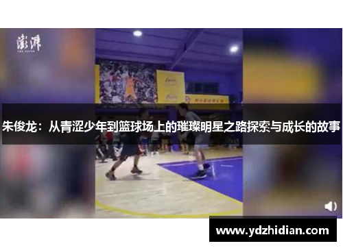 朱俊龙：从青涩少年到篮球场上的璀璨明星之路探索与成长的故事