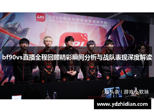 bf90vs直播全程回顾精彩瞬间分析与战队表现深度解读