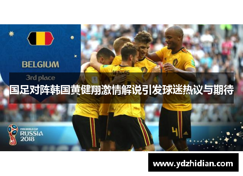 国足对阵韩国黄健翔激情解说引发球迷热议与期待