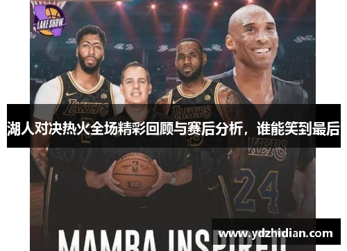 湖人对决热火全场精彩回顾与赛后分析，谁能笑到最后