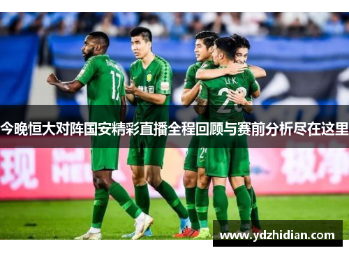 今晚恒大对阵国安精彩直播全程回顾与赛前分析尽在这里