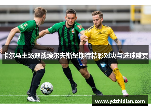 卡尔马主场迎战埃尔夫斯堡期待精彩对决与进球盛宴
