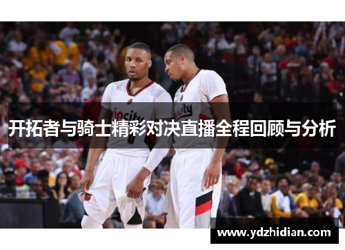 开拓者与骑士精彩对决直播全程回顾与分析